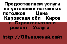 Предоставляем услуги по установке натяжных потолков.   › Цена ­ 250 - Кировская обл., Киров г. Строительство и ремонт » Услуги   